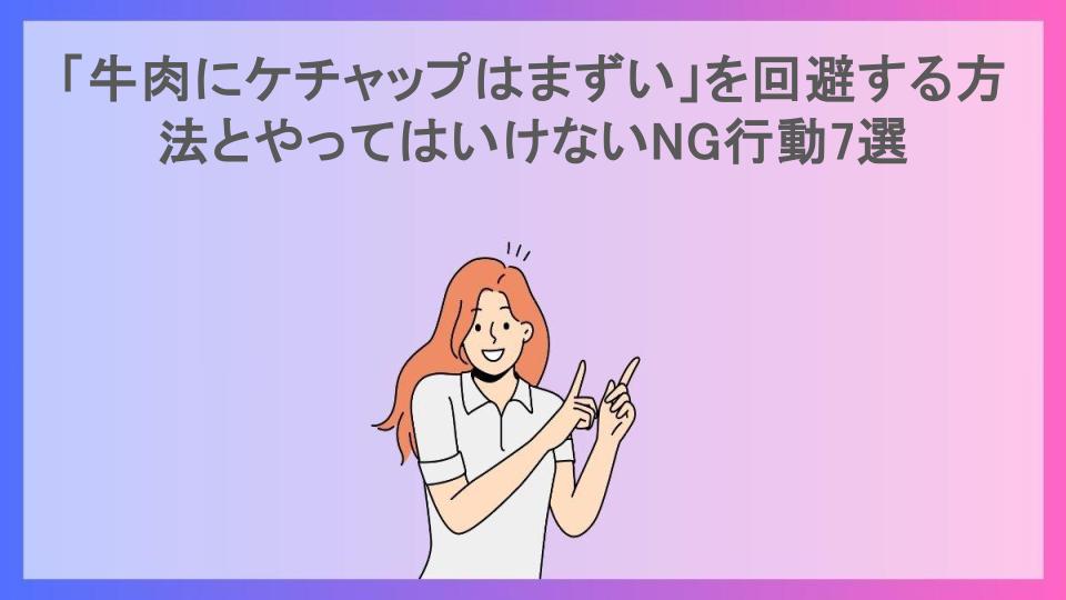 「牛肉にケチャップはまずい」を回避する方法とやってはいけないNG行動7選